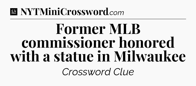 Former MLB commissioner honored with a statue in Milwaukee - LA Times Crossword