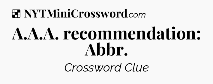 Solution: A.A.A. recommendation: Abbr - NYT Crossword
