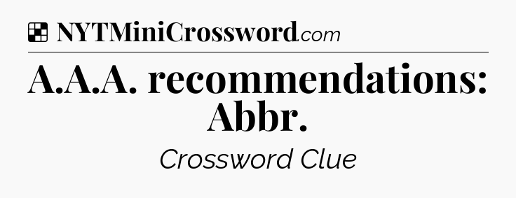 Solution: A.A.A. recommendations: Abbr - NYT Crossword