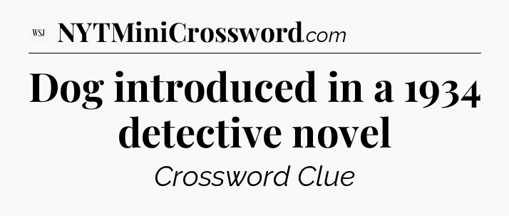 Dog introduced in a 1934 detective novel - WSJ Crossword