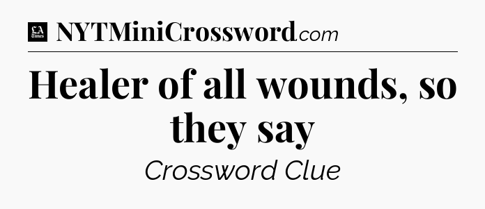 Healer of all wounds, so they say - LA Times Crossword