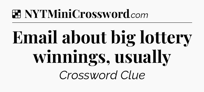 Solution: Email about big lottery winnings, usually - NYT Crossword