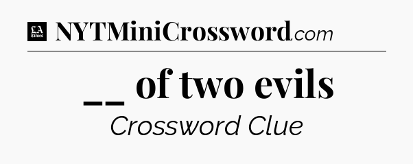 __ of two evils - LA Times Crossword