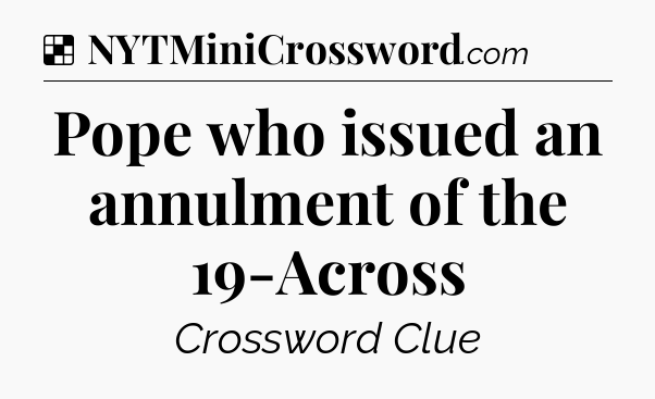 Solution: Pope who issued an annulment of the 19-Across - NYT Crossword