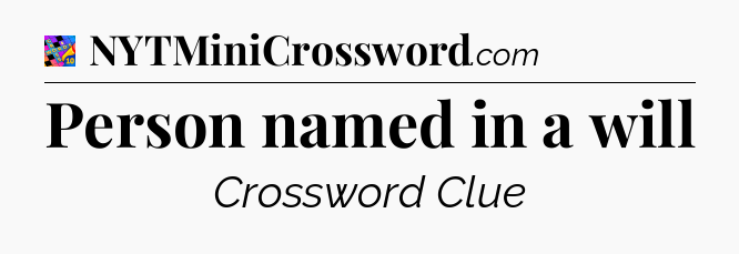 Person named in a will Crossword Clue