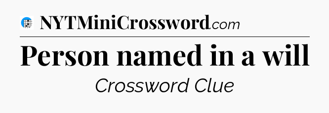 Person named in a will Crossword Clue
