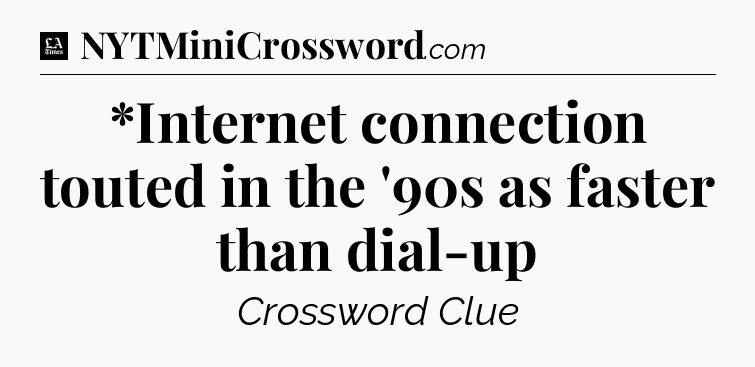 *Internet connection touted in the '90s as faster than dial-up - LA Times Crossword