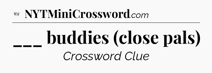 ___ buddies (close pals) - WSJ Crossword