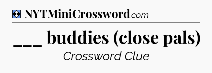 Solution: ___ buddies (close pals)  - NYT Mini Crossword