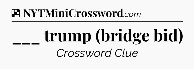 Solution: ___ trump (bridge bid) - NYT Crossword