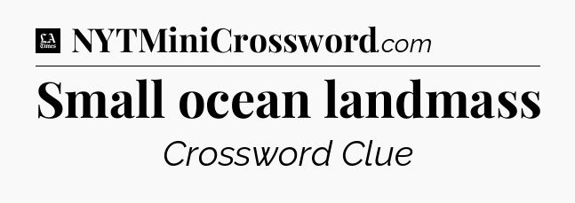 Small ocean landmass - LA Times Crossword