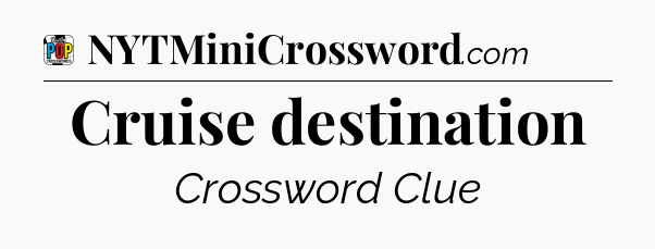 Cruise destination Crossword Clue