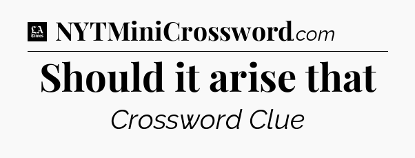 Should it arise that - LA Times Crossword