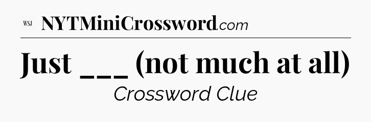Just ___ (not much at all) - WSJ Crossword