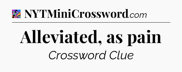 Alleviated, as pain Crossword Clue