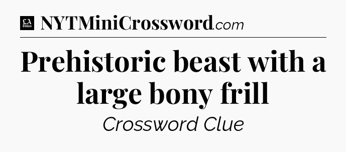 Prehistoric beast with a large bony frill - LA Times Crossword