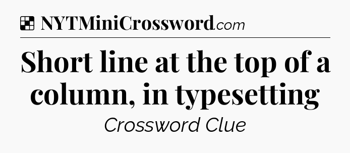 Solution: Short line at the top of a column, in typesetting - NYT Crossword