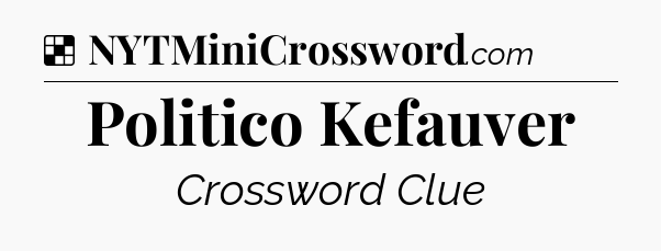 Solution: Politico Kefauver - NYT Crossword