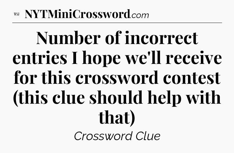 Number of incorrect entries I hope we'll receive for this crossword contest (this clue should help with that) - WSJ Crossword