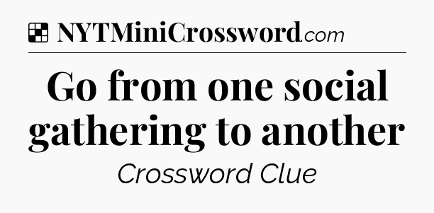 Solution: Go from one social gathering to another - NYT Crossword