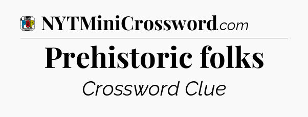 Prehistoric folks Crossword Clue