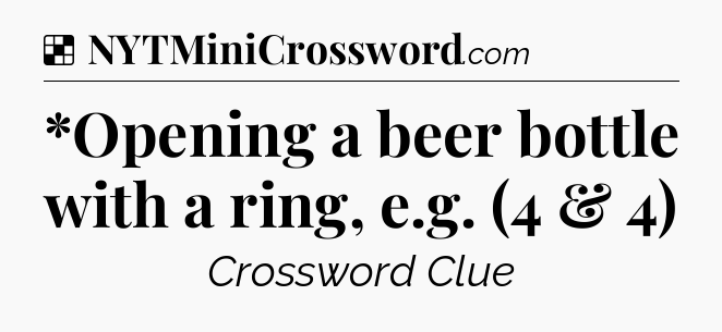 Solution: *Opening a beer bottle with a ring, e.g. (4 & 4) - NYT Crossword