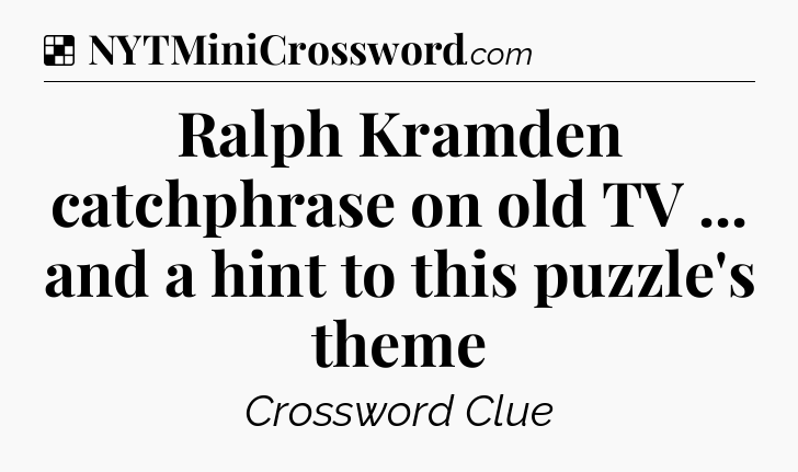 Solution: Ralph Kramden catchphrase on old TV ... and a hint to this puzzle's theme - NYT Crossword