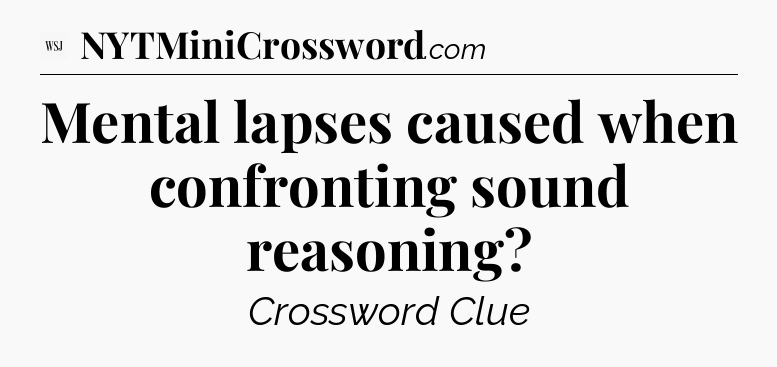 Mental lapses caused when confronting sound reasoning - WSJ Crossword
