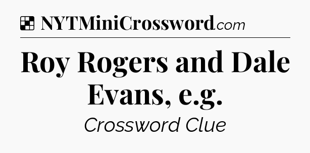 Solution: Roy Rogers and Dale Evans, e.g - NYT Crossword