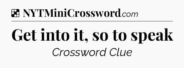 Solution: Get into it, so to speak - NYT Crossword