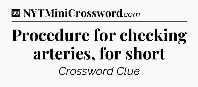 Procedure for checking arteries, for short Crossword Clue