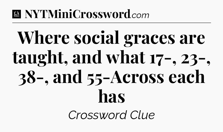 Where social graces are taught, and what 17-, 23-, 38-, and 55-Across each has - LA Times Crossword
