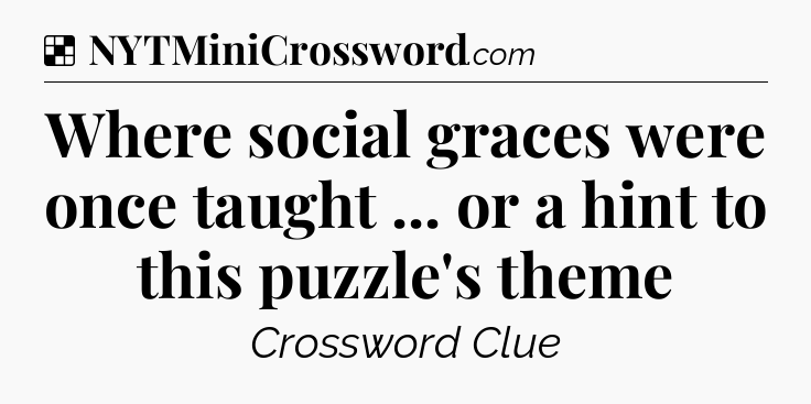 Solution: Where social graces were once taught ... or a hint to this puzzle's theme - NYT Crossword