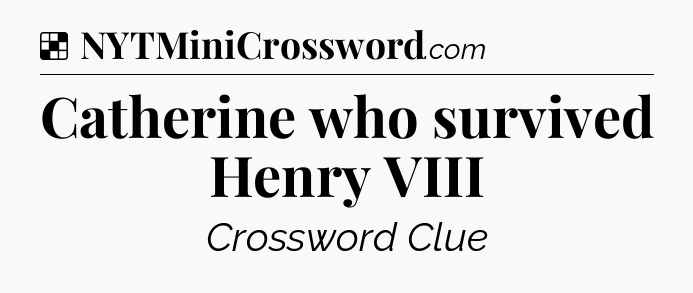 Solution: Catherine who survived Henry VIII - NYT Crossword