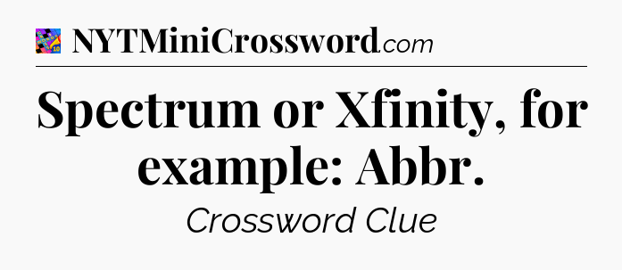 Spectrum or Xfinity, for example: Abbr Crossword Clue