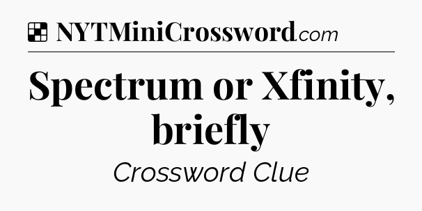 Solution: Spectrum or Xfinity, briefly - NYT Crossword