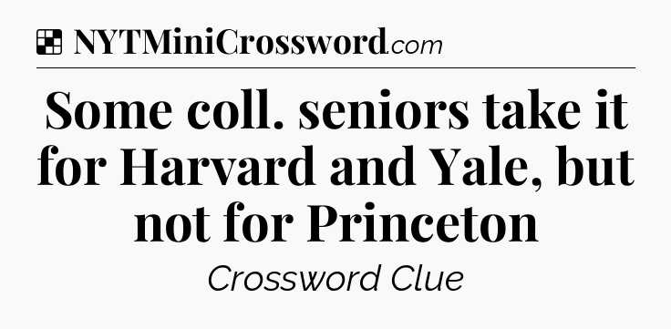 Solution: Some coll. seniors take it for Harvard and Yale, but not for Princeton - NYT Crossword