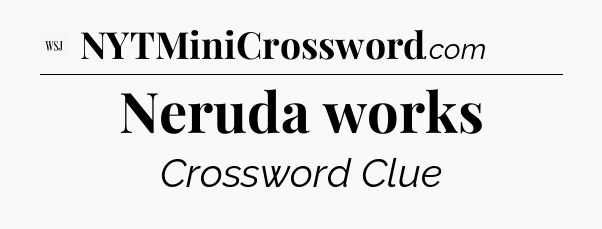 Neruda works - WSJ Crossword