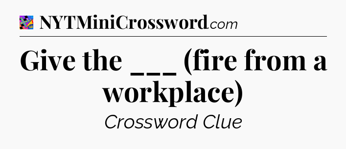 Give the ___ (fire from a workplace) Crossword Clue