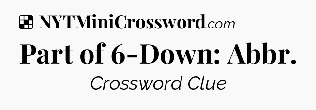 Solution: Part of 6-Down: Abbr - NYT Crossword