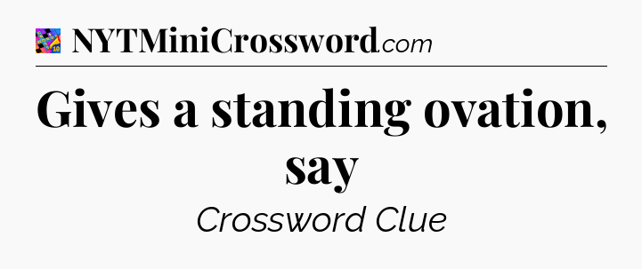 Gives a standing ovation, say Crossword Clue