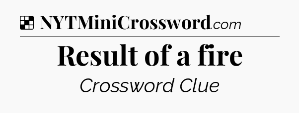 Solution: Result of a fire - NYT Crossword