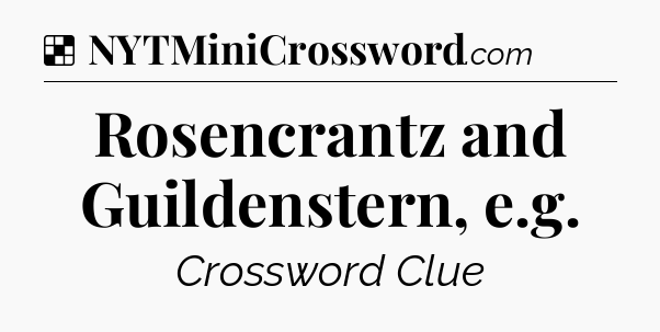 Solution: Rosencrantz and Guildenstern, e.g - NYT Crossword