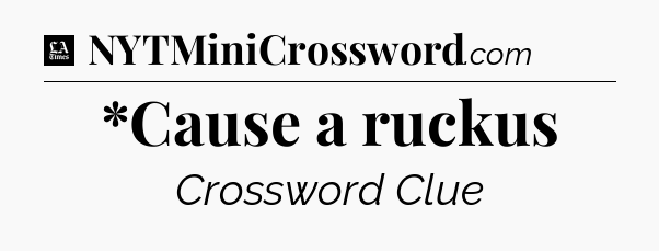 *Cause a ruckus - LA Times Crossword
