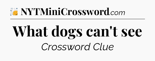What dogs can't see - 7 Little Words