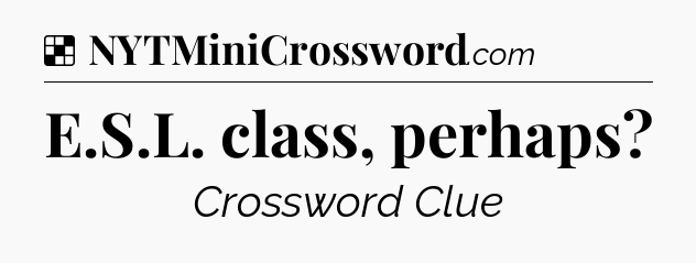 Solution: E.S.L. class, perhaps - NYT Crossword