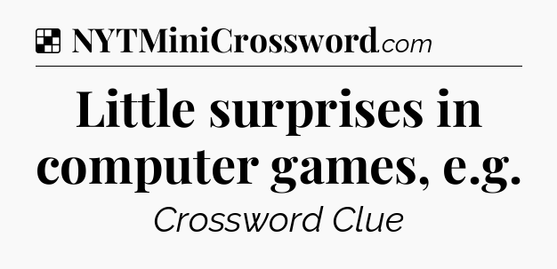Solution: Little surprises in computer games, e.g - NYT Crossword