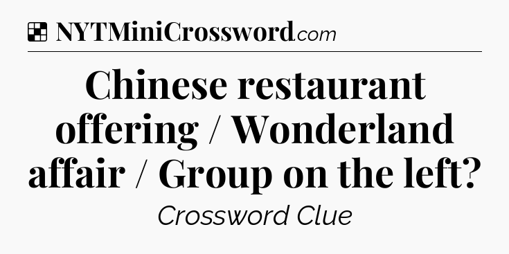 Solution: Chinese restaurant offering / Wonderland affair / Group on the left - NYT Crossword