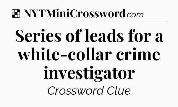 Solution: Series of leads for a white-collar crime investigator - NYT Crossword