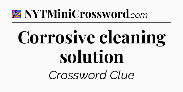 Corrosive cleaning solution Crossword Clue